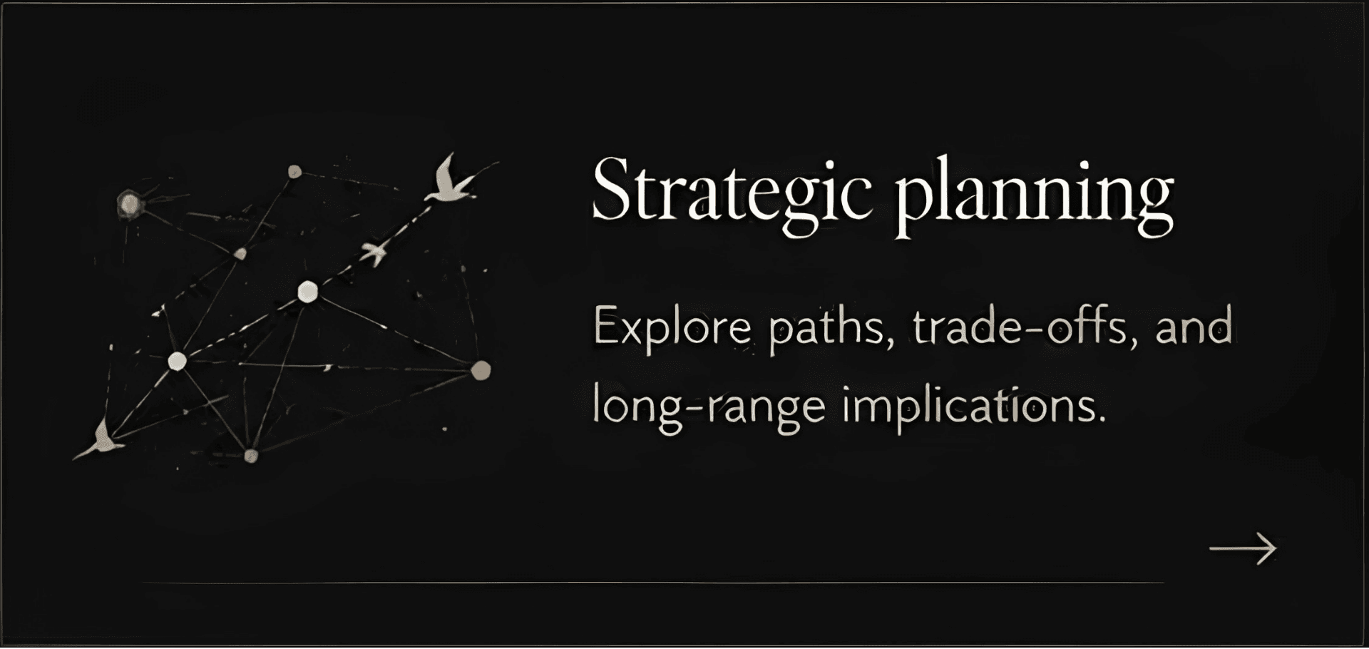 Strategic planning — explore paths, trade-offs, and long-range implications
